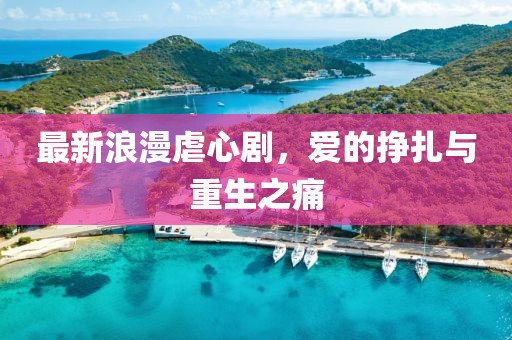 最新浪漫虐心剧，爱的挣扎与重生之痛