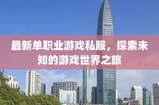 最新单职业游戏私服，探索未知的游戏世界之旅