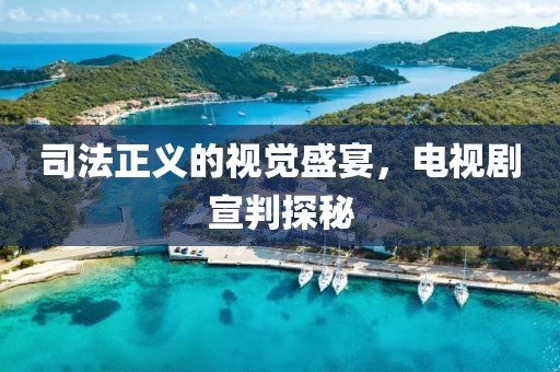 司法正义的视觉盛宴，电视剧宣判探秘