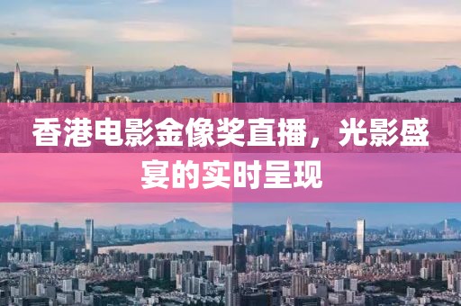 香港电影金像奖直播，光影盛宴的实时呈现