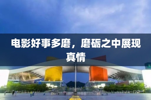 电影好事多磨，磨砺之中展现真情