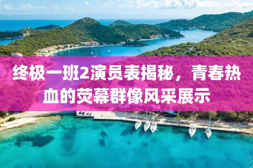 终极一班2演员表揭秘，青春热血的荧幕群像风采展示