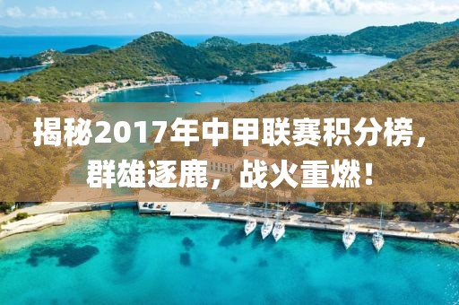 揭秘2017年中甲联赛积分榜，群雄逐鹿，战火重燃！
