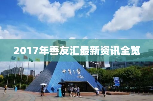 2017年善友汇最新资讯全览