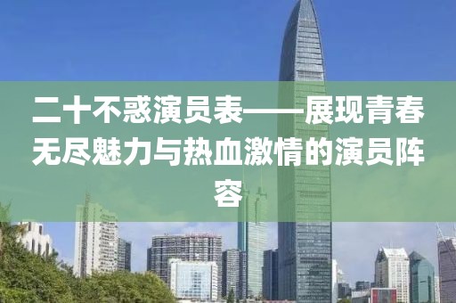 二十不惑演员表——展现青春无尽魅力与热血激情的演员阵容