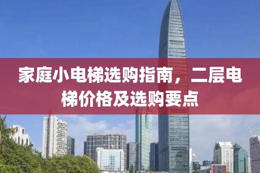 家庭小电梯选购指南，二层电梯价格及选购要点