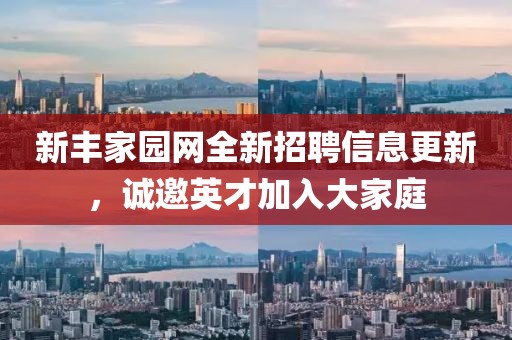 新丰家园网全新招聘信息更新，诚邀英才加入大家庭
