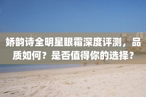娇韵诗全明星眼霜深度评测，品质如何？是否值得你的选择？
