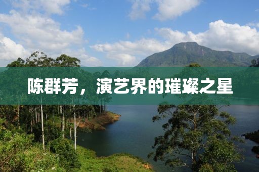 陈群芳，演艺界的璀璨之星
