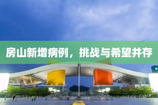 房山新增病例，挑战与希望并存