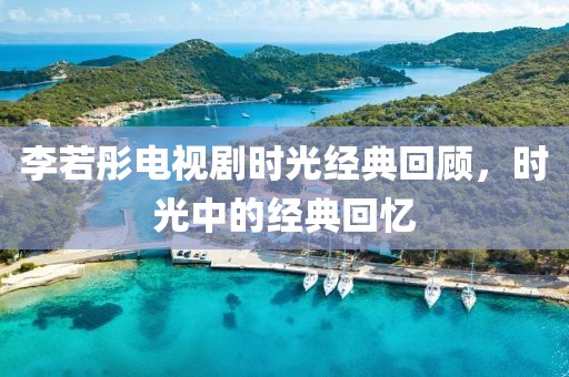 李若彤电视剧时光经典回顾，时光中的经典回忆