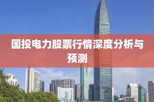国投电力股票行情深度分析与预测
