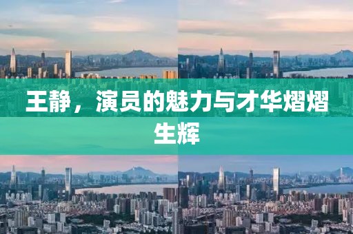 王静，演员的魅力与才华熠熠生辉