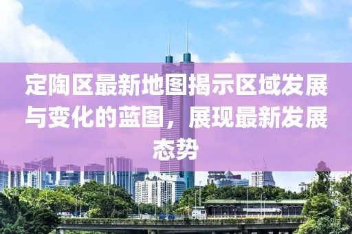 定陶区最新地图揭示区域发展与变化的蓝图，展现最新发展态势