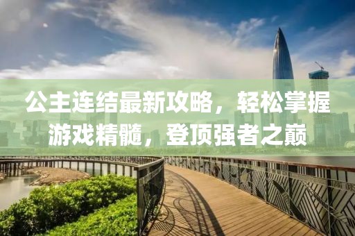 公主连结最新攻略，轻松掌握游戏精髓，登顶强者之巅