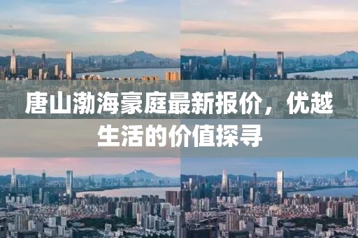 唐山渤海豪庭最新报价，优越生活的价值探寻