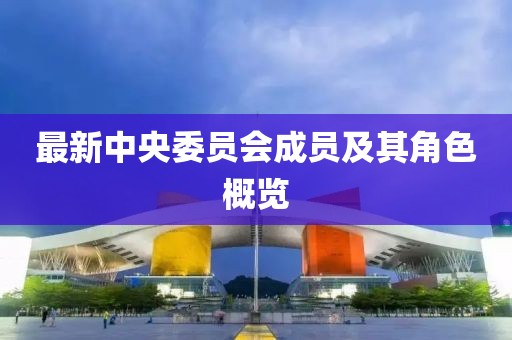 最新中央委员会成员及其角色概览