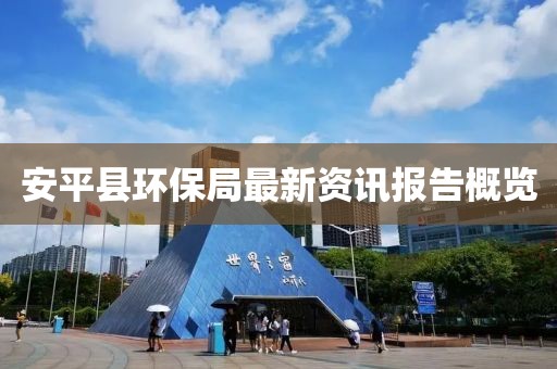 安平县环保局最新资讯报告概览