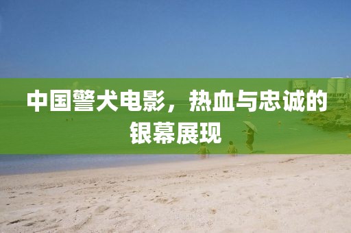 中国警犬电影，热血与忠诚的银幕展现