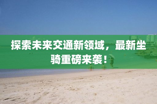 探索未来交通新领域，最新坐骑重磅来袭！