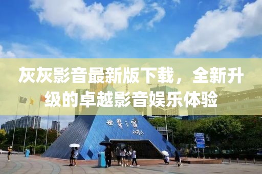 灰灰影音最新版下载，全新升级的卓越影音娱乐体验