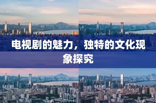 电视剧的魅力，独特的文化现象探究