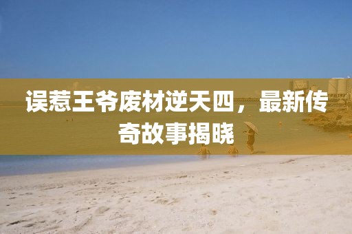 误惹王爷废材逆天四，最新传奇故事揭晓