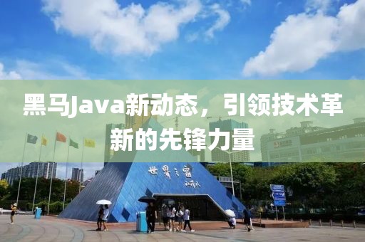 黑马Java新动态，引领技术革新的先锋力量