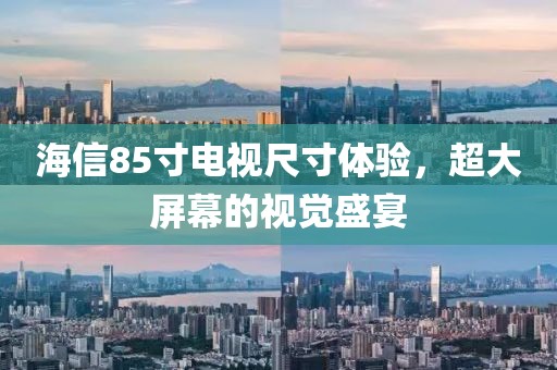 海信85寸电视尺寸体验，超大屏幕的视觉盛宴