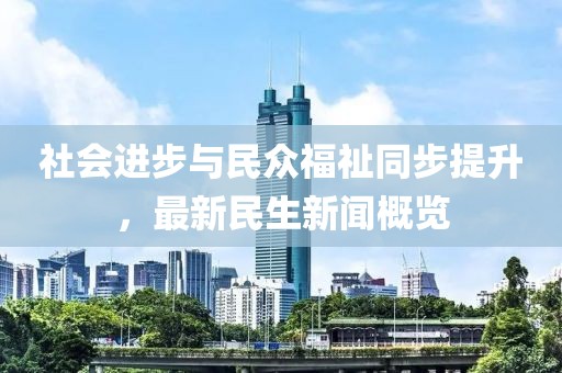 社会进步与民众福祉同步提升，最新民生新闻概览