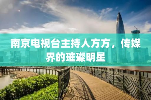 南京电视台主持人方方，传媒界的璀璨明星
