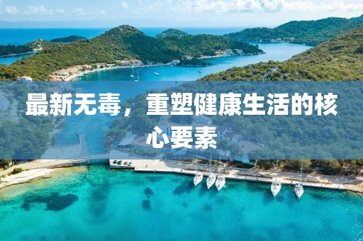 最新无毒，重塑健康生活的核心要素