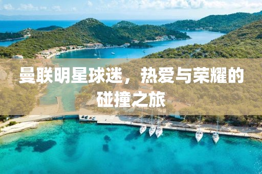 曼联明星球迷，热爱与荣耀的碰撞之旅
