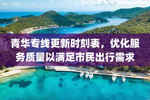 青华专线更新时刻表，优化服务质量以满足市民出行需求