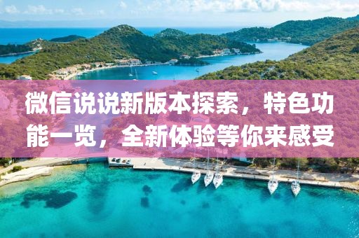 微信说说新版本探索，特色功能一览，全新体验等你来感受