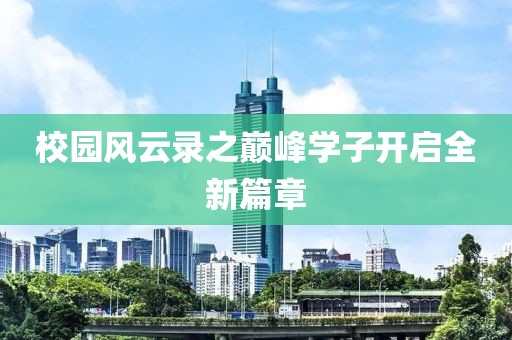 校园风云录之巅峰学子开启全新篇章