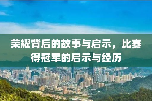 荣耀背后的故事与启示，比赛得冠军的启示与经历