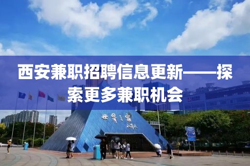 西安兼职招聘信息更新——探索更多兼职机会