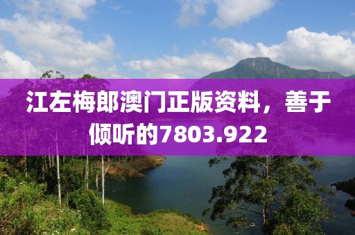 江左梅郎澳门正版资料，善于倾听的7803.922