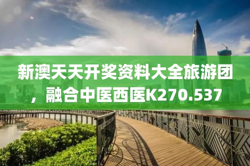 新澳天天开奖资料大全旅游团，融合中医西医K270.537