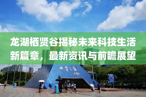 龙湖栖贤谷揭秘未来科技生活新篇章，最新资讯与前瞻展望