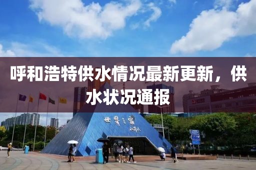 呼和浩特供水情况最新更新，供水状况通报