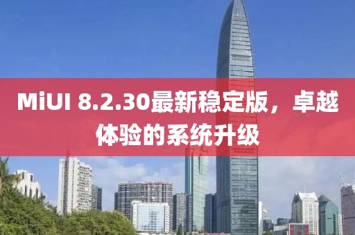 MiUI 8.2.30最新稳定版，卓越体验的系统升级