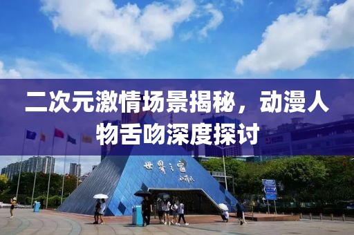 二次元激情场景揭秘，动漫人物舌吻深度探讨