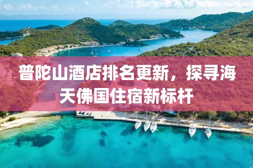 普陀山酒店排名更新，探寻海天佛国住宿新标杆