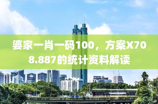 婆家一肖一码100，方案X708.887的统计资料解读