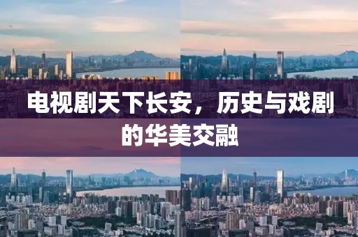 电视剧天下长安，历史与戏剧的华美交融