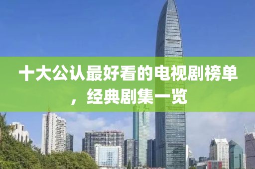 十大公认最好看的电视剧榜单，经典剧集一览