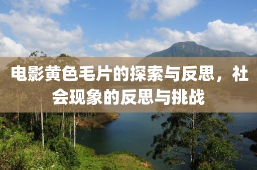 电影黄色毛片的探索与反思，社会现象的反思与挑战