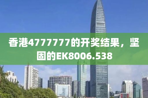 香港4777777的开奖结果，坚固的EK8006.538